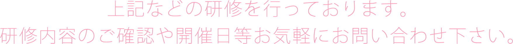 上記などの研修を行っております。研修内容のご確認や開催日お気軽にお問い合わせ下さい。